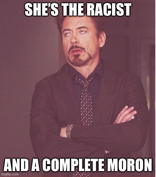 Face You Make Robert Downey Jr Meme | SHE’S THE RACIST AND A COMPLETE MORON | image tagged in memes,face you make robert downey jr | made w/ Imgflip meme maker