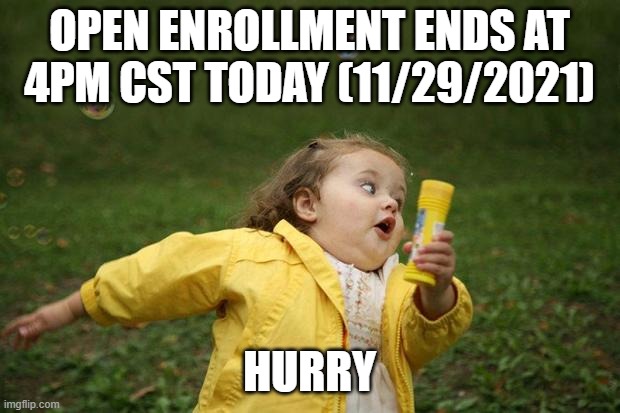 Open Enrollment | OPEN ENROLLMENT ENDS AT 4PM CST TODAY (11/29/2021); HURRY | image tagged in girl running | made w/ Imgflip meme maker