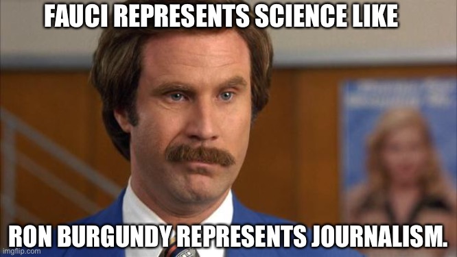 Will Ferrell It's Science | FAUCI REPRESENTS SCIENCE LIKE; RON BURGUNDY REPRESENTS JOURNALISM. | image tagged in will ferrell it's science | made w/ Imgflip meme maker