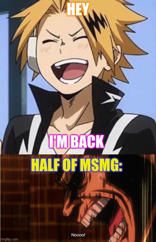 Why do you all hate me | HEY; I'M BACK; HALF OF MSMG: | image tagged in happy denki,angy all might | made w/ Imgflip meme maker