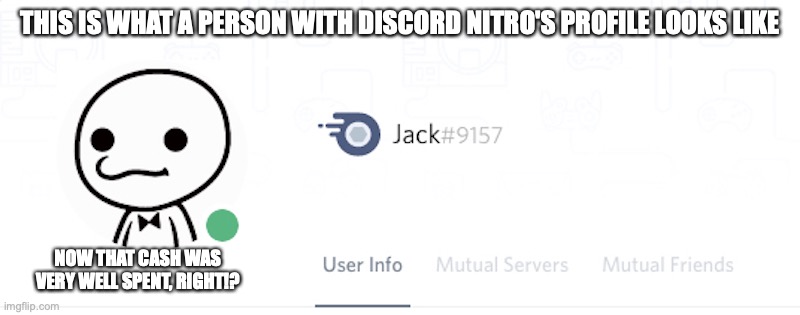 Discord Nitro Profile | THIS IS WHAT A PERSON WITH DISCORD NITRO'S PROFILE LOOKS LIKE; NOW THAT CASH WAS VERY WELL SPENT, RIGHT!? | image tagged in discord,memes | made w/ Imgflip meme maker