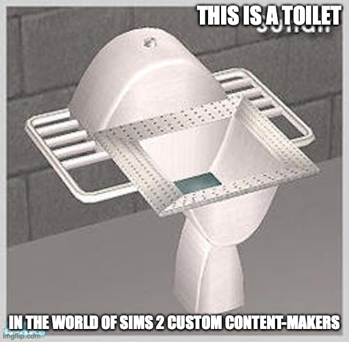 Sims 2 Toliet | THIS IS A TOILET; IN THE WORLD OF SIMS 2 CUSTOM CONTENT-MAKERS | image tagged in sims,toliet,memes | made w/ Imgflip meme maker