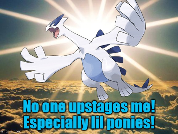 Lugia | No one upstages me! Especially lil ponies! | image tagged in lugia | made w/ Imgflip meme maker