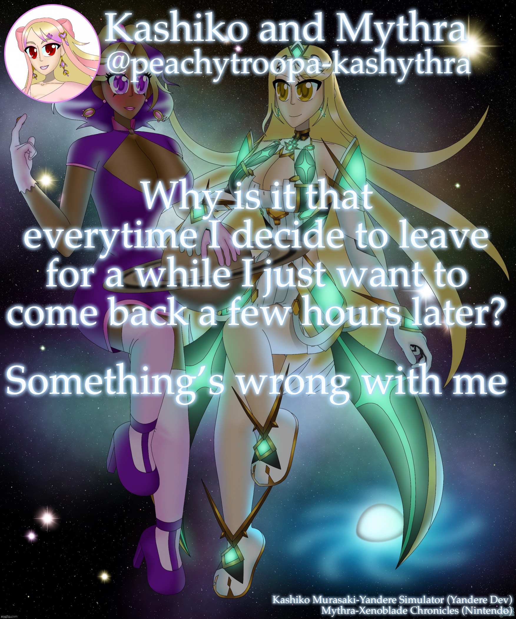 Kashiko Murasaki and Mythra | Why is it that everytime I decide to leave for a while I just want to come back a few hours later? Something’s wrong with me | image tagged in kashiko murasaki and mythra | made w/ Imgflip meme maker