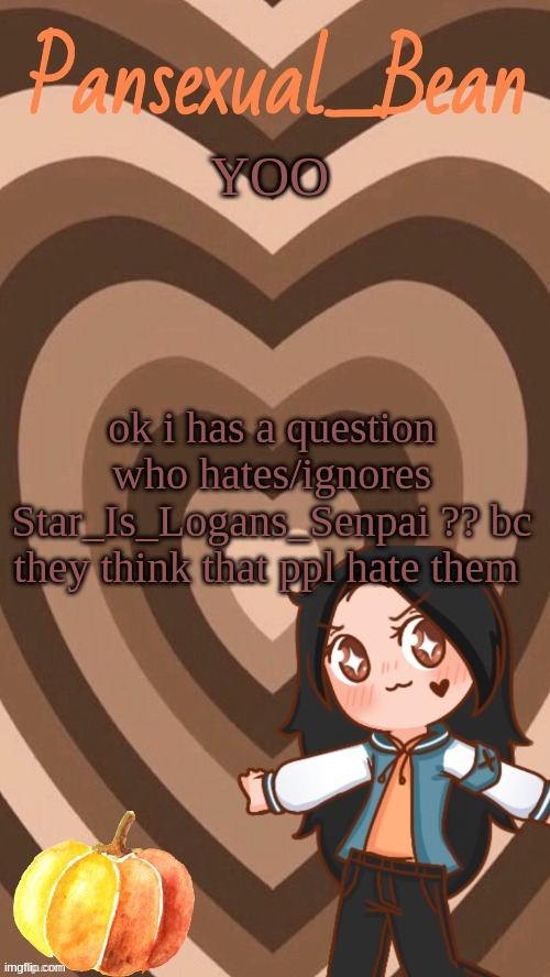 U-U | YOO; ok i has a question  who hates/ignores  Star_Is_Logans_Senpai ?? bc they think that ppl hate them | image tagged in roros new template | made w/ Imgflip meme maker