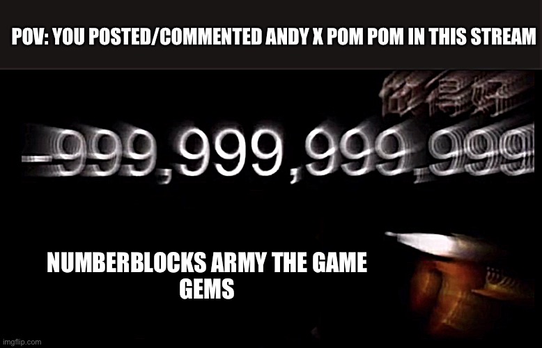 Or in the anti Andy x pom pom stream, only post Andy x pom pom in the Andy x pom pom stream,the andyvallina sucks stream, and th | POV: YOU POSTED/COMMENTED ANDY X POM POM IN THIS STREAM; NUMBERBLOCKS ARMY THE GAME
GEMS | image tagged in -999 999 999 999 social credit,andy x pom pom | made w/ Imgflip meme maker