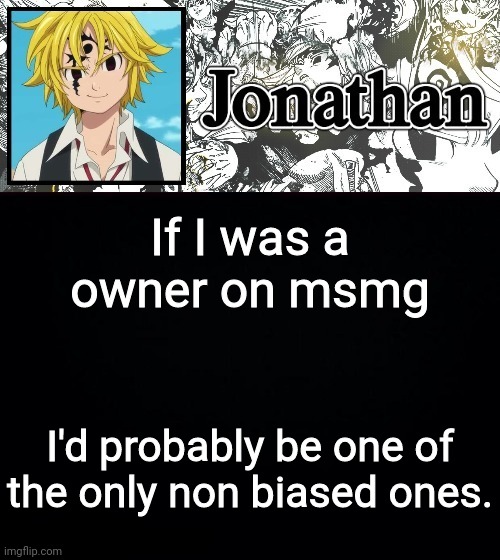 If I was a owner on msmg; I'd probably be one of the only non biased ones. | image tagged in jonathan's sds temp | made w/ Imgflip meme maker