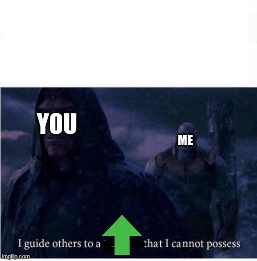I guide others to a treasure I cannot possess | YOU ME | image tagged in i guide others to a treasure i cannot possess | made w/ Imgflip meme maker