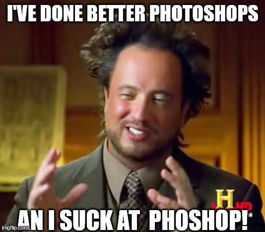 Ancient Aliens Meme | I'VE DONE BETTER PHOTOSHOPS AN I SUCK AT  PHOSHOP! | image tagged in memes,ancient aliens | made w/ Imgflip meme maker