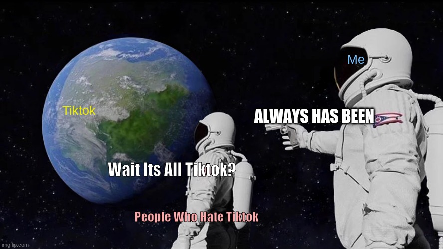 This is A Joke lol. But it is always TikTok lol. | Me; Tiktok; ALWAYS HAS BEEN; Wait Its All Tiktok? People Who Hate Tiktok | image tagged in memes,always has been | made w/ Imgflip meme maker