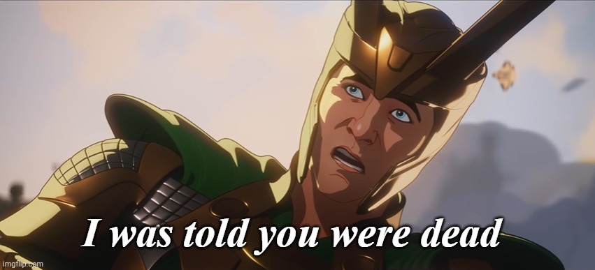 I was told you were dead | image tagged in i was told you were dead | made w/ Imgflip meme maker