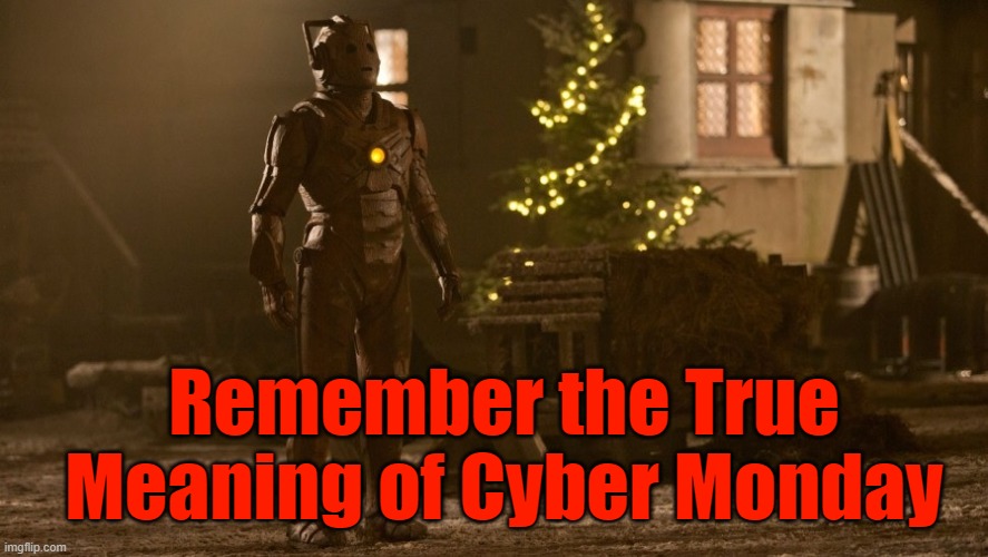 True Meaning of Cyber Monday |  Remember the True Meaning of Cyber Monday | image tagged in cybermen,cyber monday,christmas,doctor who | made w/ Imgflip meme maker