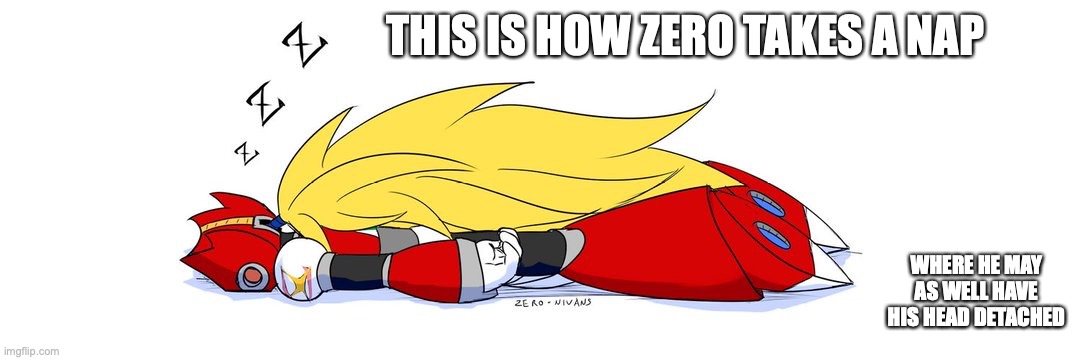 Sleeping Zero | THIS IS HOW ZERO TAKES A NAP; WHERE HE MAY AS WELL HAVE HIS HEAD DETACHED | image tagged in memes,zero,megaman,megaman x | made w/ Imgflip meme maker