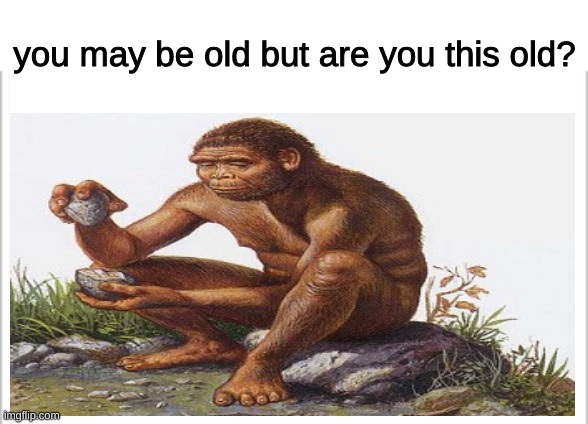 bababooey | you may be old but are you this old? | image tagged in white background | made w/ Imgflip meme maker