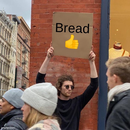 Bread
👍 | image tagged in memes,guy holding cardboard sign | made w/ Imgflip meme maker