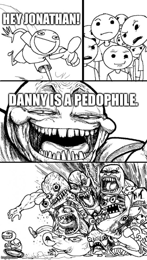 i’M mOrE mAtUrE!!!!!!!!! | HEY JONATHAN! DANNY IS A PEDOPHILE. | image tagged in memes,hey internet | made w/ Imgflip meme maker