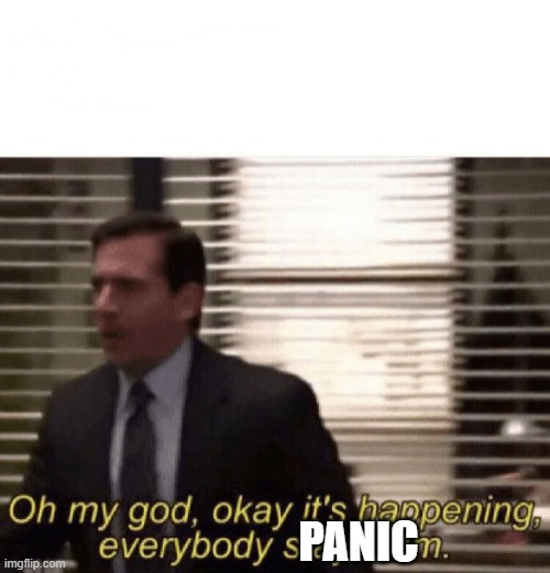 Oh my god,okay it's happening,everybody stay calm | PANIC | image tagged in oh my god okay it's happening everybody stay calm | made w/ Imgflip meme maker