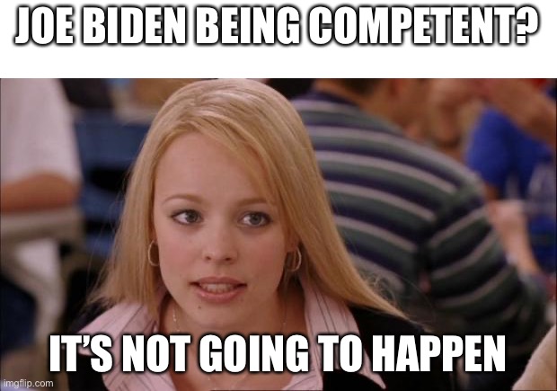 Never gonna happen | JOE BIDEN BEING COMPETENT? IT’S NOT GOING TO HAPPEN | image tagged in memes,its not going to happen | made w/ Imgflip meme maker