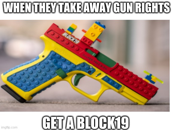 WHEN THEY TAKE AWAY GUN RIGHTS; GET A BLOCK19 | image tagged in tag | made w/ Imgflip meme maker