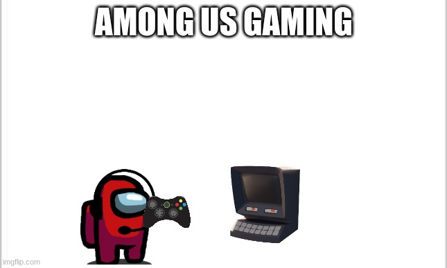 white background | AMONG US GAMING | image tagged in white background | made w/ Imgflip meme maker