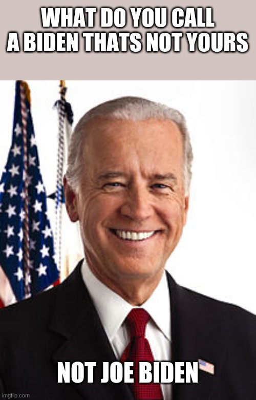 Joe Biden | WHAT DO YOU CALL A BIDEN THATS NOT YOURS; NOT JOE BIDEN | image tagged in memes,joe biden | made w/ Imgflip meme maker