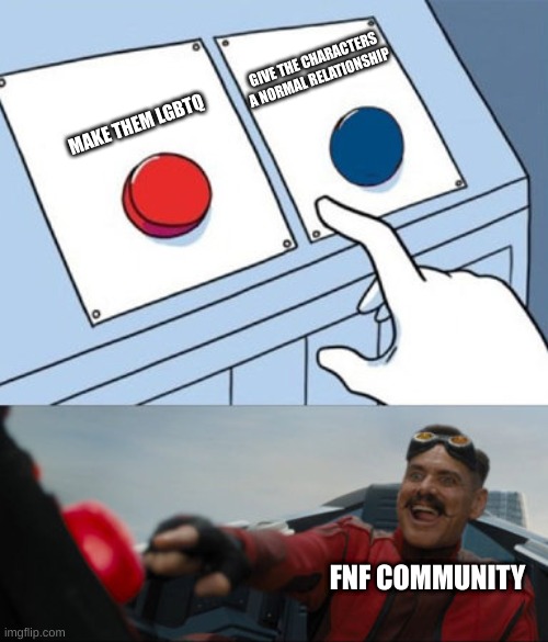 Dr. Robotnik Buttons | GIVE THE CHARACTERS A NORMAL RELATIONSHIP; MAKE THEM LGBTQ; FNF COMMUNITY | image tagged in dr robotnik buttons,wtf,why,fnf | made w/ Imgflip meme maker