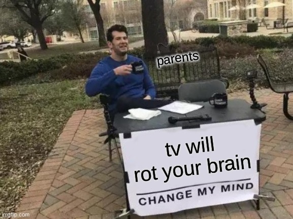 Change My Mind Meme | parents; tv will rot your brain | image tagged in memes,change my mind | made w/ Imgflip meme maker