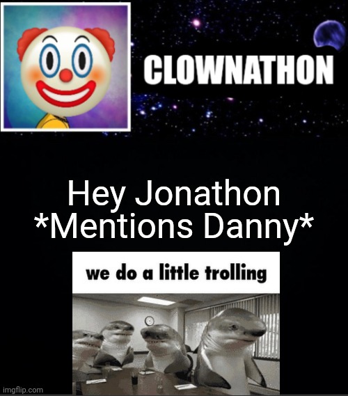 *Mentions Danny*; Hey Jonathon | image tagged in clownathon vs msmg | made w/ Imgflip meme maker