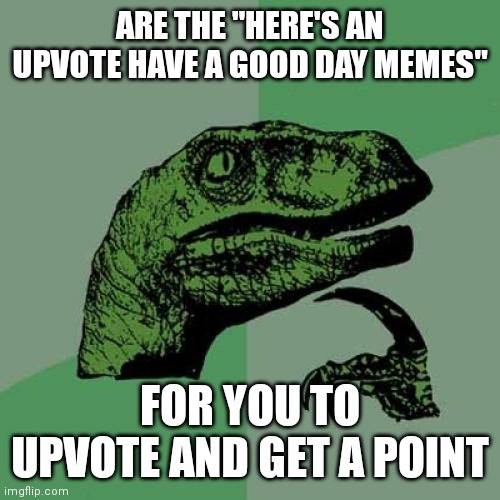 Hmm | ARE THE "HERE'S AN UPVOTE HAVE A GOOD DAY MEMES"; FOR YOU TO UPVOTE AND GET A POINT | image tagged in memes,philosoraptor,imgflip points,upvotes,hmmm,maybe | made w/ Imgflip meme maker