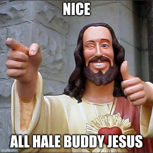 nice | NICE; ALL HALE BUDDY JESUS | image tagged in memes,buddy christ | made w/ Imgflip meme maker