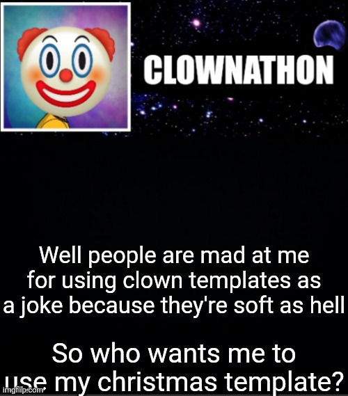 Well people are mad at me for using clown templates as a joke because they're soft as hell; So who wants me to use my christmas template? | image tagged in clownathon vs msmg | made w/ Imgflip meme maker