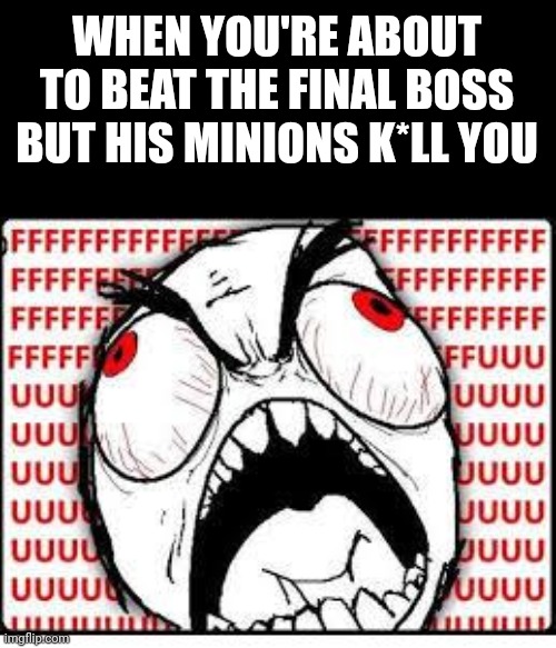 FUUUUUUU | WHEN YOU'RE ABOUT TO BEAT THE FINAL BOSS BUT HIS MINIONS K*LL YOU | image tagged in fuuuuuuu | made w/ Imgflip meme maker
