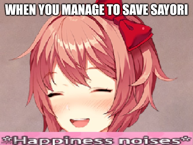 *Happiness Noises* | WHEN YOU MANAGE TO SAVE SAYORI | image tagged in happiness noises | made w/ Imgflip meme maker