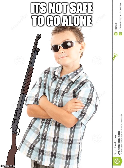 cool kid dank ass meme | ITS NOT SAFE TO GO ALONE | image tagged in cool kid dank ass meme | made w/ Imgflip meme maker