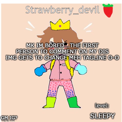 old bubbly temp </3 | MK IM BORED...THE FIRST PERSON TO COMMENT ON MY DIS IMG GETS TO CHANGE MEH TAGLINE O-O; SLEEPY; GM IG? | image tagged in strawberry_devil's temp | made w/ Imgflip meme maker