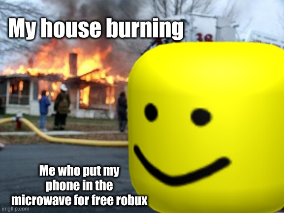 B o b u x | My house burning; Me who put my phone in the microwave for free robux | image tagged in roblox meme | made w/ Imgflip meme maker