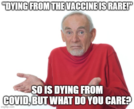 Guess I'll die  | "DYING FROM THE VACCINE IS RARE!"; SO IS DYING FROM COVID, BUT WHAT DO YOU CARE? | image tagged in guess i'll die | made w/ Imgflip meme maker