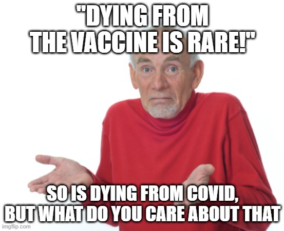 Guess I'll die  | "DYING FROM THE VACCINE IS RARE!"; SO IS DYING FROM COVID, BUT WHAT DO YOU CARE ABOUT THAT | image tagged in guess i'll die | made w/ Imgflip meme maker