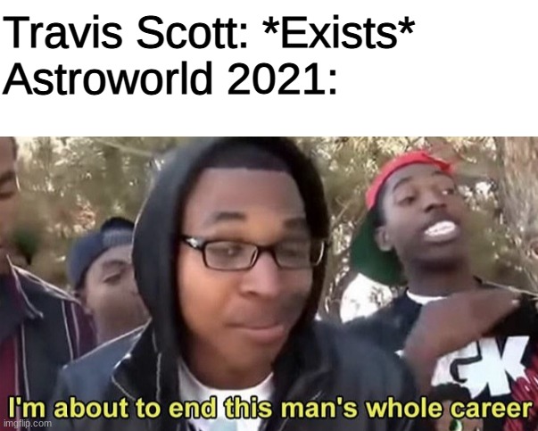 This template hasn't been used in a while |  Travis Scott: *Exists*

Astroworld 2021: | image tagged in blank white template,im gonna end this mans whole career,og memes | made w/ Imgflip meme maker