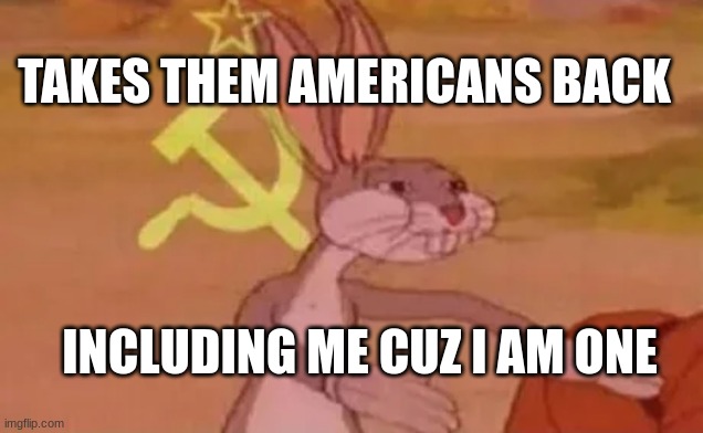 Bugs bunny communist | INCLUDING ME CUZ I AM ONE TAKES THEM AMERICANS BACK | image tagged in bugs bunny communist | made w/ Imgflip meme maker