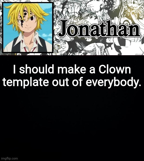 I should make a Clown template out of everybody. | image tagged in jonathan's sds temp | made w/ Imgflip meme maker