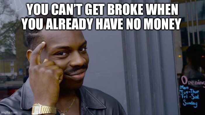 Common sense be like | YOU CAN’T GET BROKE WHEN YOU ALREADY HAVE NO MONEY | image tagged in memes,roll safe think about it | made w/ Imgflip meme maker