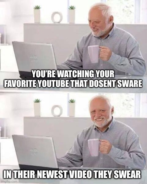 So sad | YOU’RE WATCHING YOUR FAVORITE YOUTUBE THAT DOSENT SWARE; IN THEIR NEWEST VIDEO THEY SWEAR | image tagged in memes,hide the pain harold | made w/ Imgflip meme maker