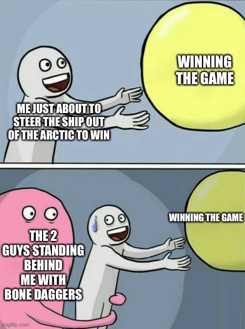 Dread hunger me about to win the game | WINNING THE GAME; ME JUST ABOUT TO STEER THE SHIP OUT OF THE ARCTIC TO WIN; THE 2 GUYS STANDING BEHIND ME WITH BONE DAGGERS; WINNING THE GAME | image tagged in memes,running away balloon | made w/ Imgflip meme maker