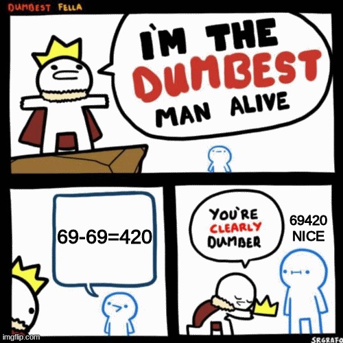 I'm the dumbest man alive | 69-69=420; 69420 NICE | image tagged in i'm the dumbest man alive | made w/ Imgflip meme maker