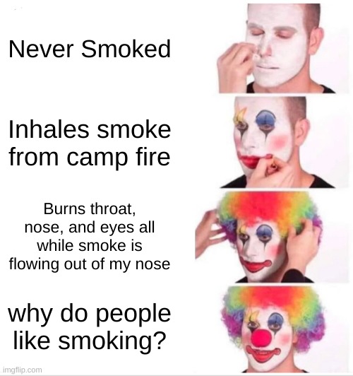 Clown Applying Makeup Meme | Never Smoked; Inhales smoke from camp fire; Burns throat, nose, and eyes all while smoke is flowing out of my nose; why do people like smoking? | image tagged in memes,clown applying makeup | made w/ Imgflip meme maker