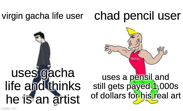 chad vs virgin |  chad pencil user; virgin gacha life user; uses a pensil and still gets payed 1,000s of dollars for his real art; uses gacha life and thinks he is an artist | image tagged in virgin vs chad | made w/ Imgflip meme maker