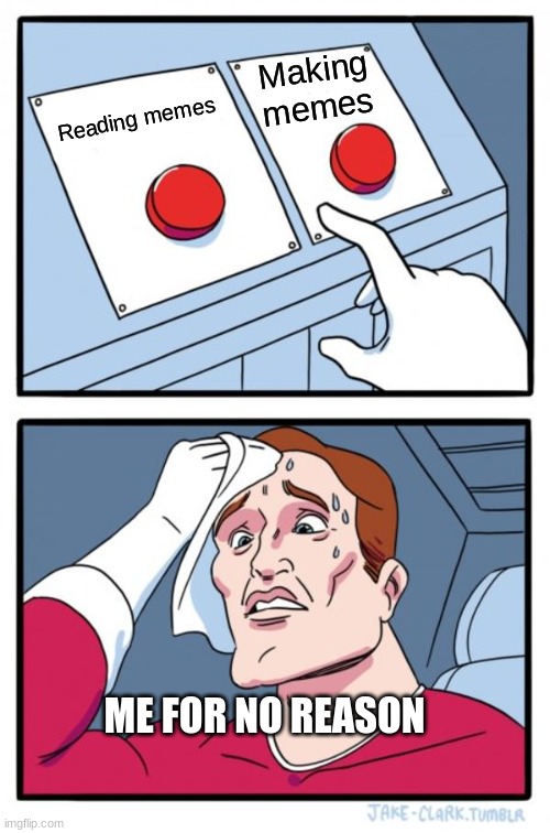 Chat which one you like to do more! | Making memes; Reading memes; ME FOR NO REASON | image tagged in memes,two buttons | made w/ Imgflip meme maker