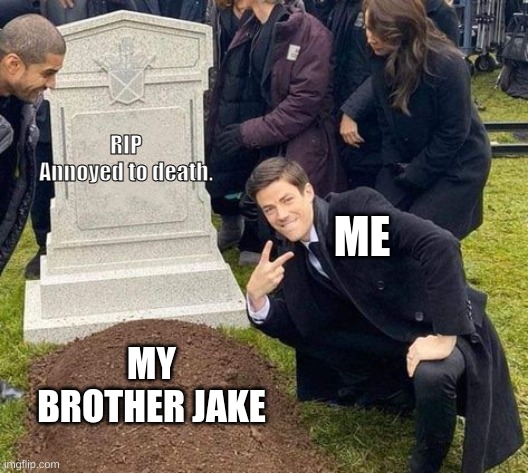 Guy over grave | RIP
Annoyed to death. ME; MY BROTHER JAKE | image tagged in guy over grave | made w/ Imgflip meme maker