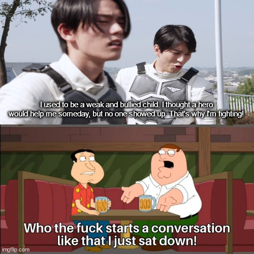 kamen rider demons starts a conversation | I used to be a weak and bullied child. I thought a hero would help me someday, but no one showed up. That's why I'm fighting! | image tagged in who the f k starts a conversation like that i just sat down | made w/ Imgflip meme maker